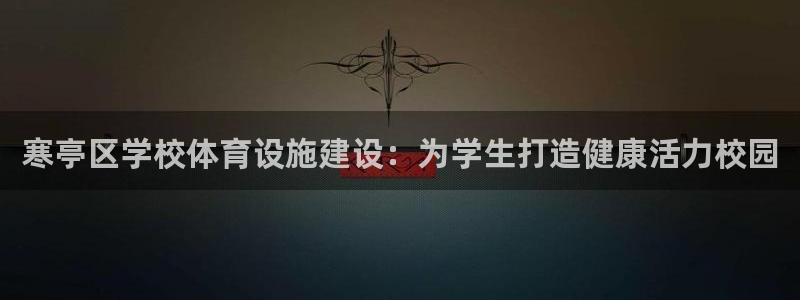 意昂3集团官网首页：寒亭区学校体育设施建设：为学生打