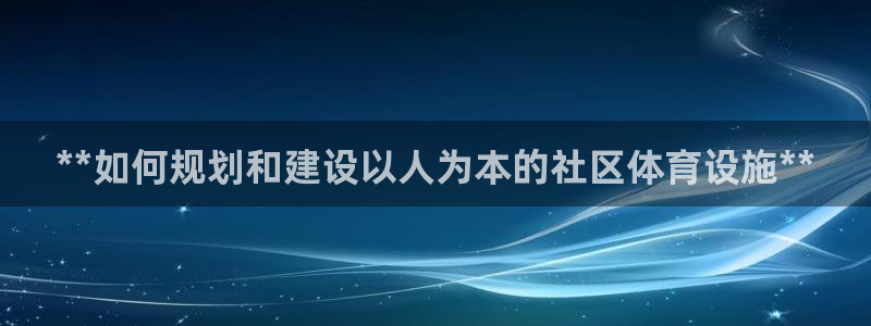 意昂3集团官网网址：**如何规划和建设以人为本的社区